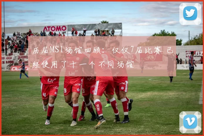 历届MSI场馆回顾：仅仅7届比赛 已经使用了十一个不同场馆
