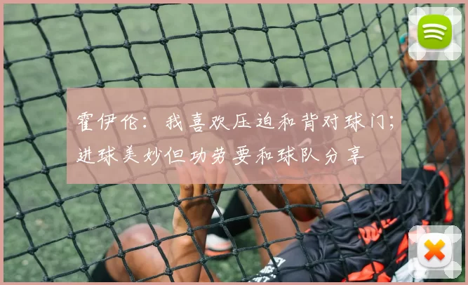 霍伊伦：我喜欢压迫和背对球门；进球美妙但功劳要和球队分享