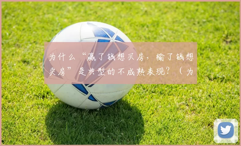 为什么“赢了钱想买房，输了钱想卖房”是典型的不成熟表现？（为何“赚了钱想买房、亏了钱想卖房”被视为不成熟的典型表现？）