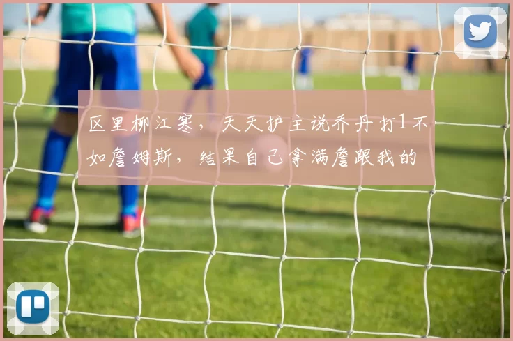 区里柳江寒，天天护主说乔丹打1不如詹姆斯，结果自己拿满詹跟我的臭鱼烂虾打的有来有回赢了两分，打到最后了，斗牛还拖时间，拿着满詹还这么没自信的吗5亮26回复