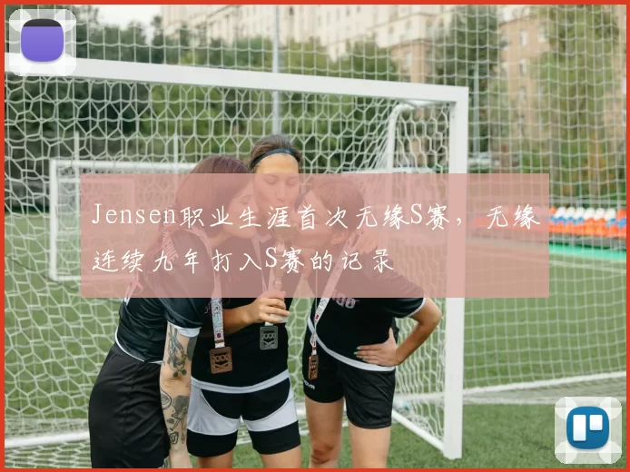 Jensen职业生涯首次无缘S赛，无缘连续九年打入S赛的记录