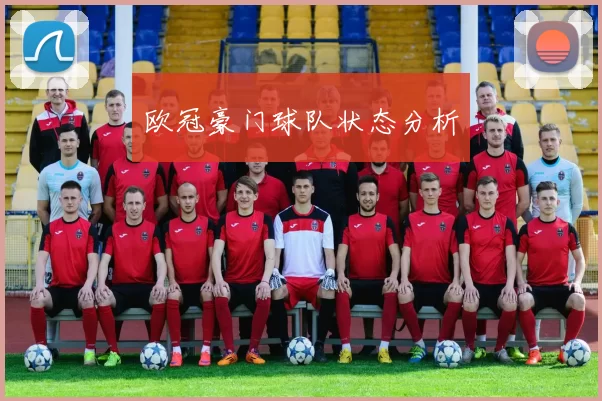 欧冠豪门球队状态分析