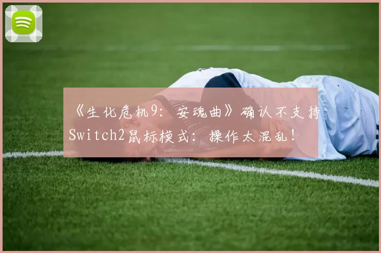 《生化危机9：安魂曲》确认不支持Switch2鼠标模式：操作太混乱！