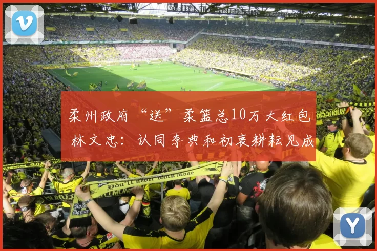 柔州政府“送”柔篮总10万大红包 林文忠：认同李典和初衷耕耘见成效