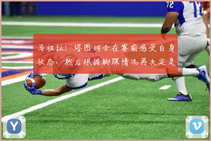 马祖拉：塔图姆会在赛前感受自身状态，然后根据脚踝情况再决定是否上场