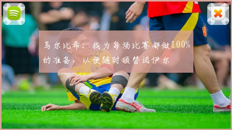 乌尔比希：我为每场比赛都做100%的准备，以便随时顶替诺伊尔