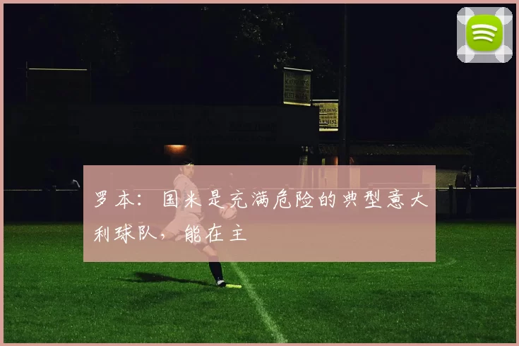 罗本：国米是充满危险的典型意大利球队，能在主