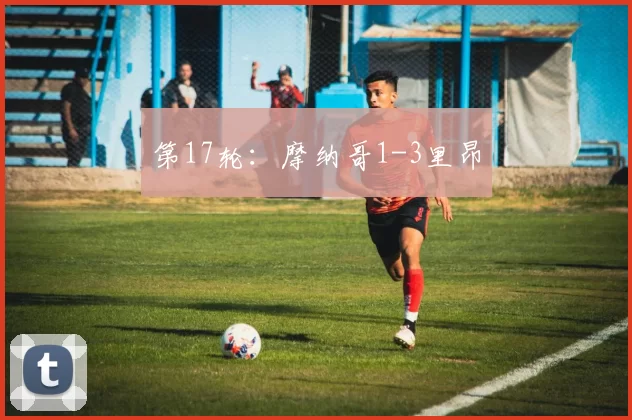 第17轮：摩纳哥1-3里昂