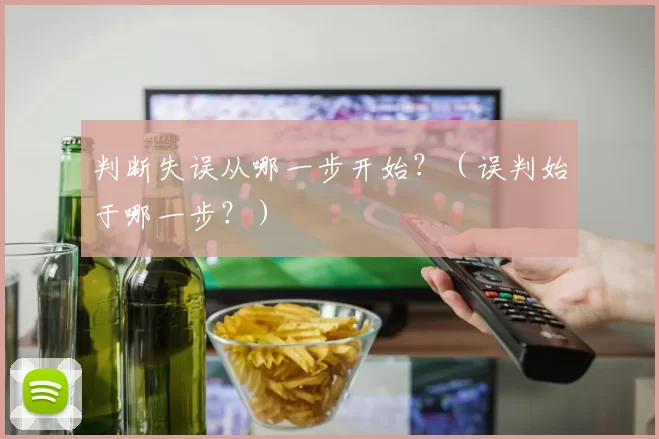 判断失误从哪一步开始？（误判始于哪一步？）