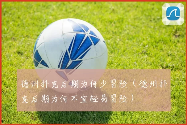 德州扑克后期为何少冒险（德州扑克后期为何不宜轻易冒险）