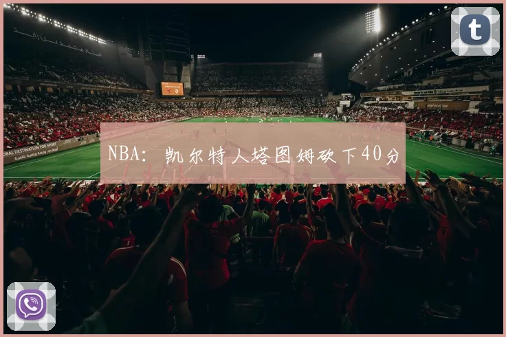NBA：凯尔特人塔图姆砍下40分