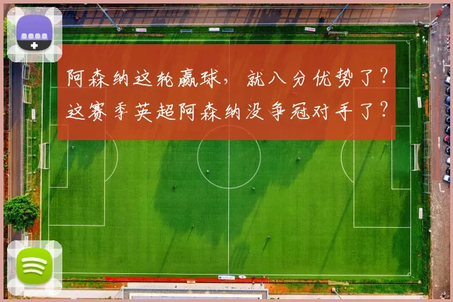 阿森纳这轮赢球，就八分优势了？这赛季英超阿森纳没争冠对手了？