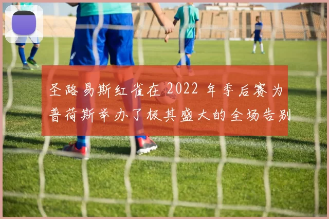 圣路易斯红雀在 2022 年季后赛为普荷斯举办了极其盛大的全场告别礼