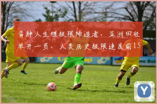黄种人生理极限缔造者，亚洲田径单开一页，人类历史极限速度前15名
