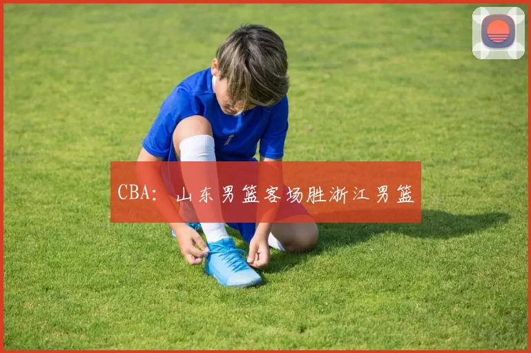 CBA：山东男篮客场胜浙江男篮
