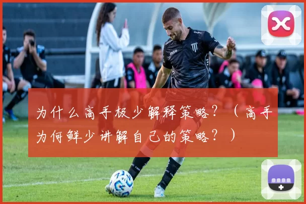为什么高手极少解释策略？（高手为何鲜少讲解自己的策略？）