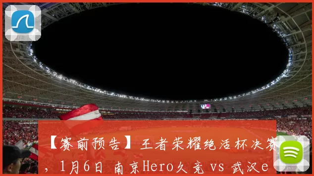 【赛前预告】王者荣耀绝活杯决赛，1月6日 南京Hero久竞 vs 武汉eStarPro