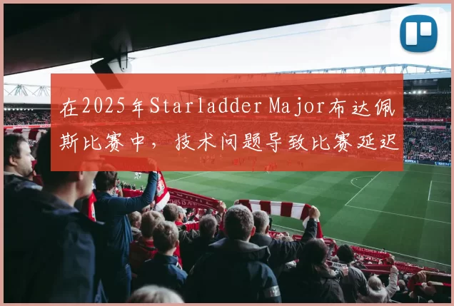 在2025年Starladder Major布达佩斯比赛中，技术问题导致比赛延迟