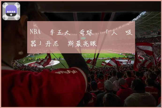 NBA開季五大驚奇球員 「人體吸塵器」丹尼爾斯最亮眼