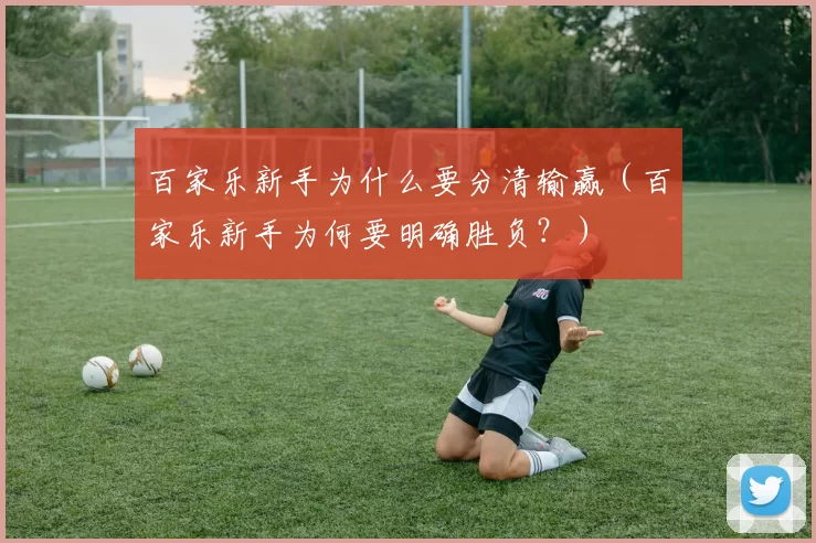 百家乐新手为什么要分清输赢（百家乐新手为何要明确胜负？）