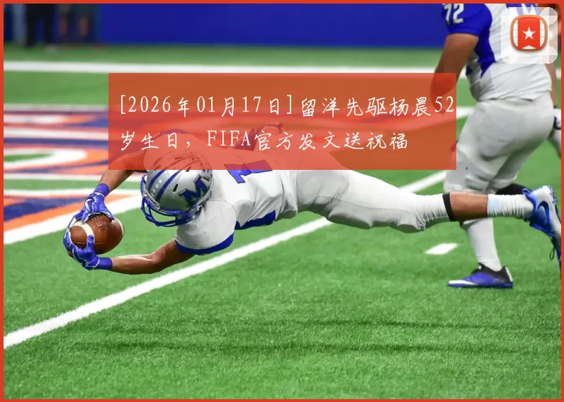 [2026年01月17日]留洋先驱杨晨52岁生日，FIFA官方发文送祝福