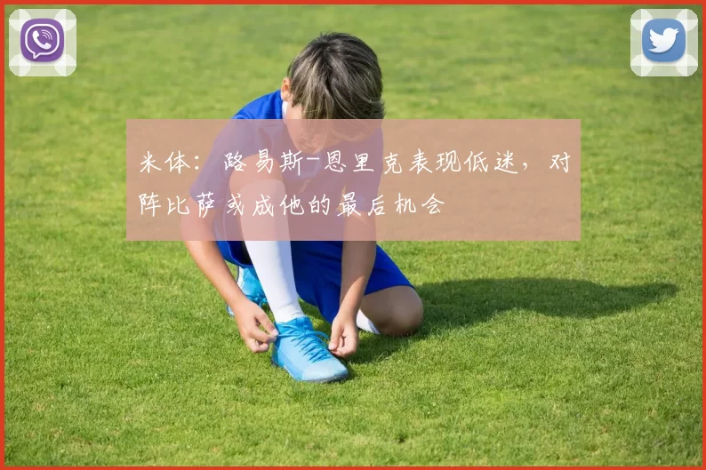 米体：路易斯-恩里克表现低迷，对阵比萨或成他的最后机会