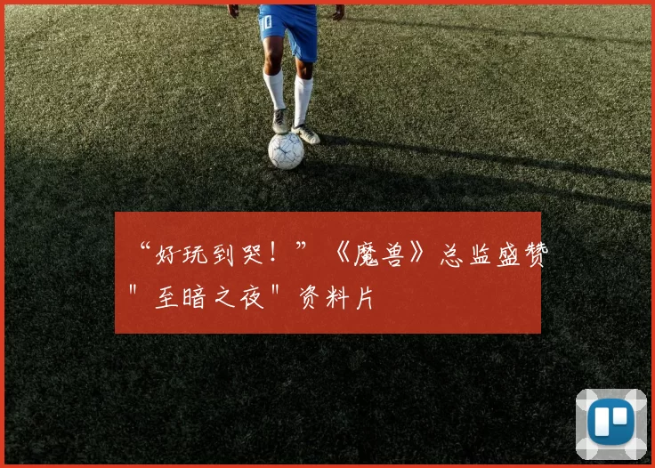 “好玩到哭！”《魔兽》总监盛赞＂至暗之夜＂资料片