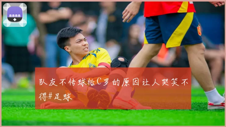 队友不传球给C罗的原因让人哭笑不得#足球