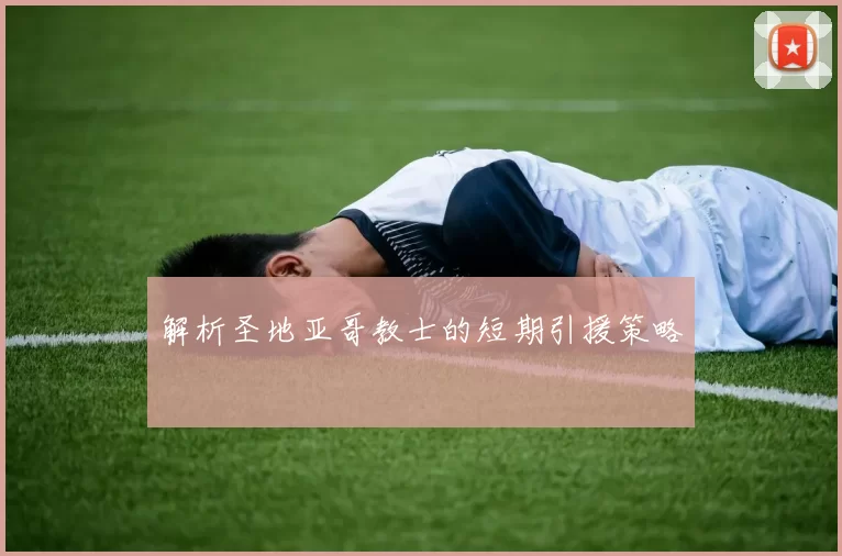 解析圣地亚哥教士的短期引援策略