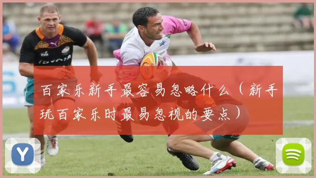 百家乐新手最容易忽略什么（新手玩百家乐时最易忽视的要点）