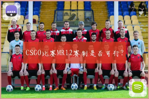 CSGO比赛MR12赛制是否可行？