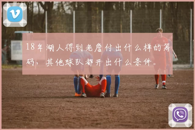 18年湖人得到老詹付出什么样的筹码，其他球队都开出什么条件。