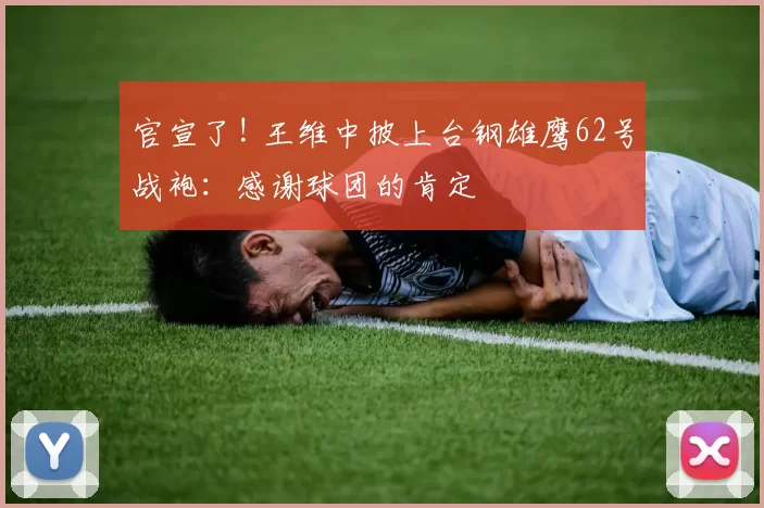 官宣了! 王维中披上台钢雄鹰62号战袍：感谢球团的肯定