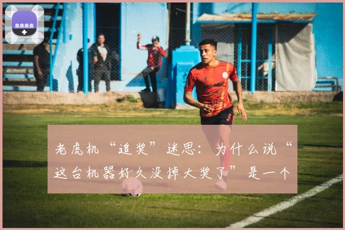 老虎机“追奖”迷思：为什么说“这台机器好久没掉大奖了”是一个逻辑陷阱？（别被老虎机的“久未出大奖”迷惑：解析追奖背后的逻辑谬误）