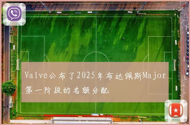 Valve公布了2025年布达佩斯Major第一阶段的名额分配