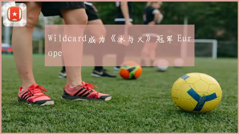 Wildcard成为《冰与火》冠军 Europe