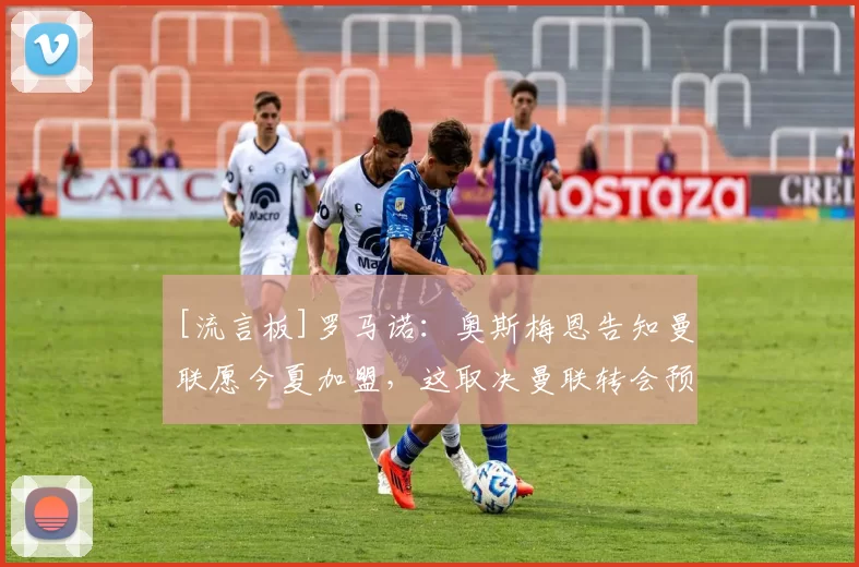 [流言板]罗马诺：奥斯梅恩告知曼联愿今夏加盟，这取决曼联转会预算12亮36回复