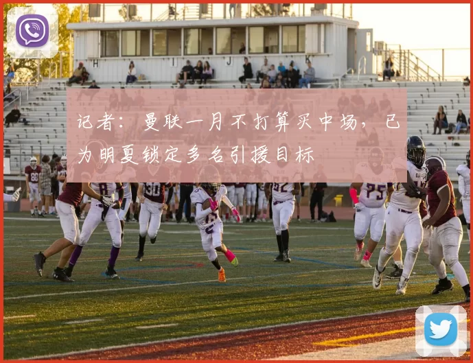 记者：曼联一月不打算买中场，已为明夏锁定多名引援目标