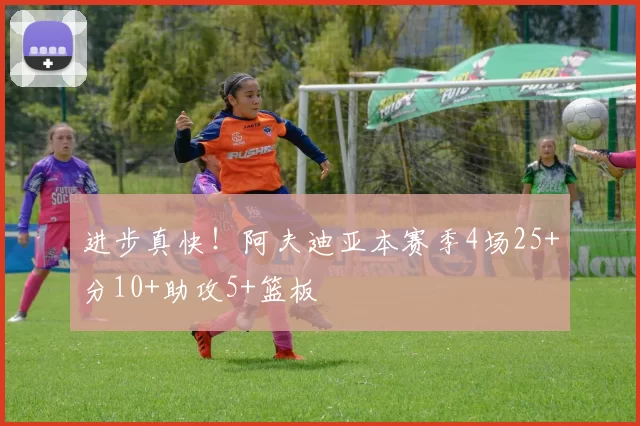 进步真快！阿夫迪亚本赛季4场25+分10+助攻5+篮板