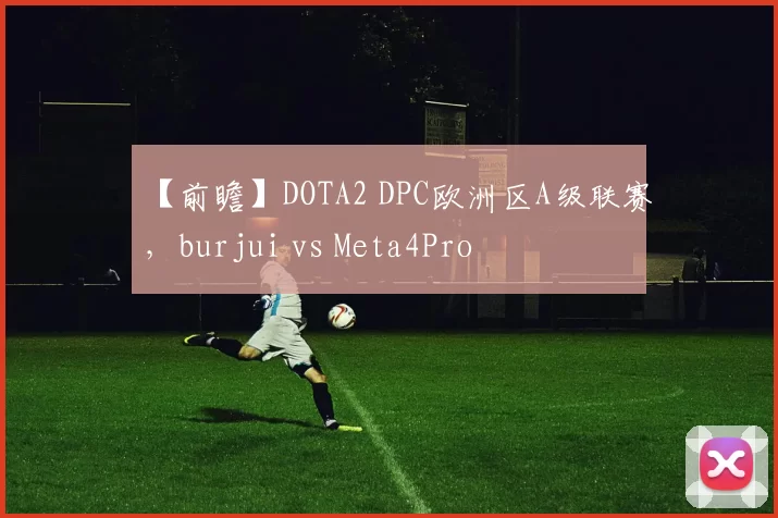 【前瞻】DOTA2 DPC欧洲区A级联赛，burjui vs Meta4Pro