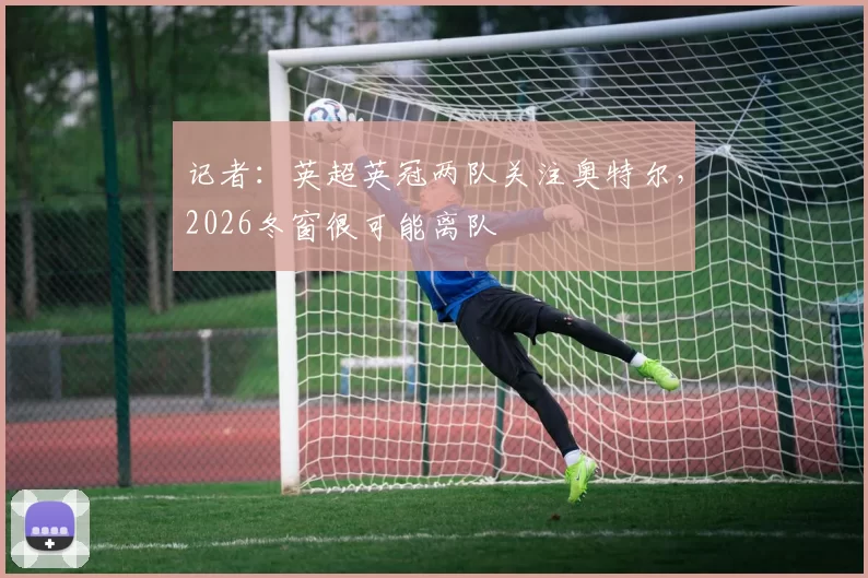 记者：英超英冠两队关注奥特尔，2026冬窗很可能离队