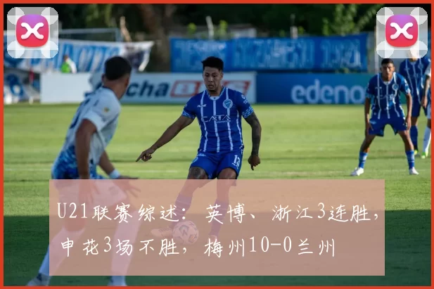 U21联赛综述：英博、浙江3连胜，申花3场不胜，梅州10-0兰州