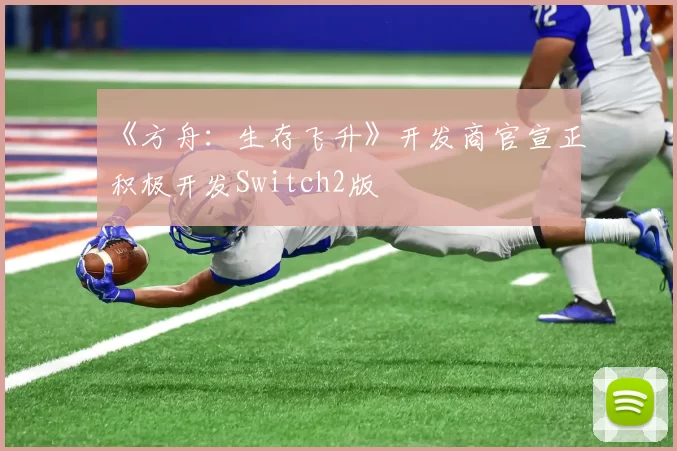 《方舟：生存飞升》开发商官宣正积极开发Switch2版