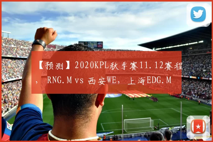 【预测】2020KPL秋季赛11.12赛程， RNG.M vs 西安WE，上海EDG.M vs DYG