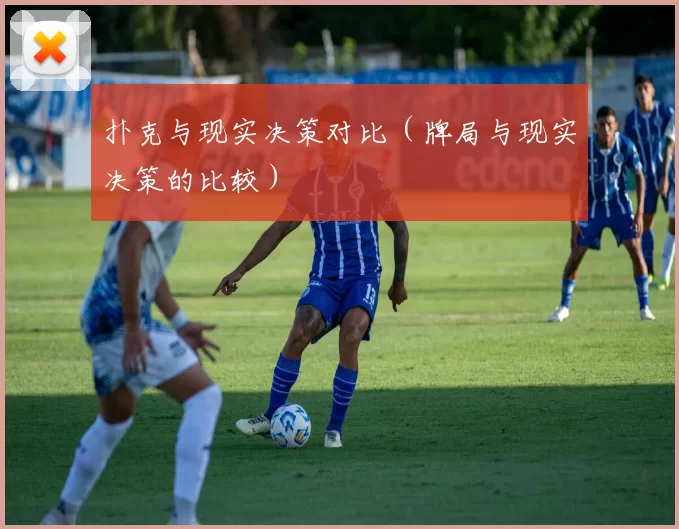 扑克与现实决策对比（牌局与现实决策的比较）