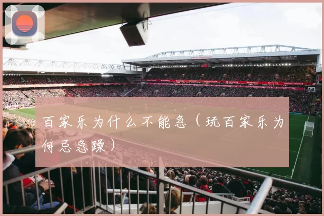 百家乐为什么不能急（玩百家乐为何忌急躁）