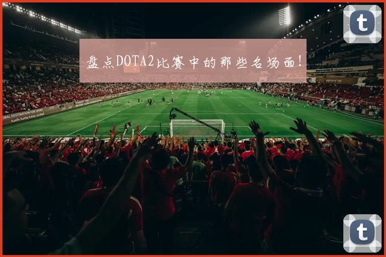盘点DOTA2比赛中的那些名场面！
