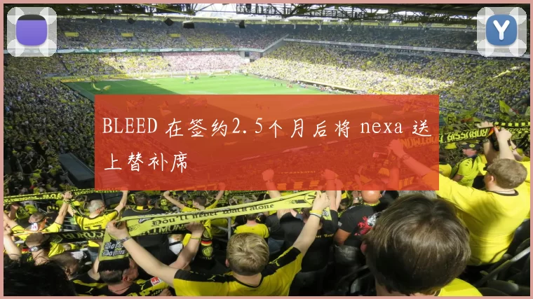 BLEED 在签约2.5个月后将 nexa 送上替补席