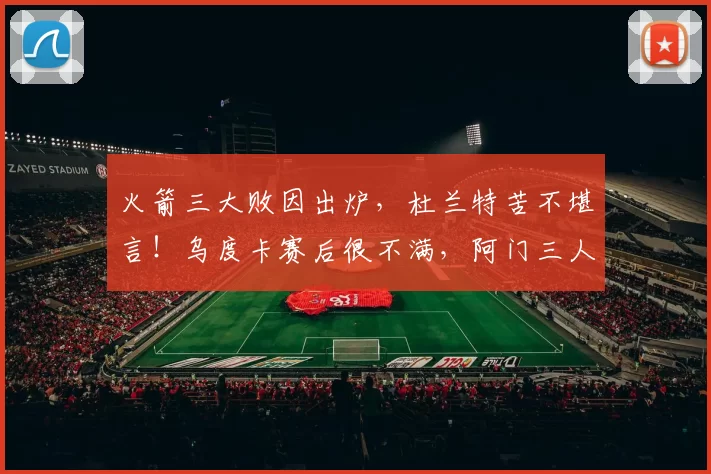 火箭三大败因出炉，杜兰特苦不堪言！乌度卡赛后很不满，阿门三人该批
