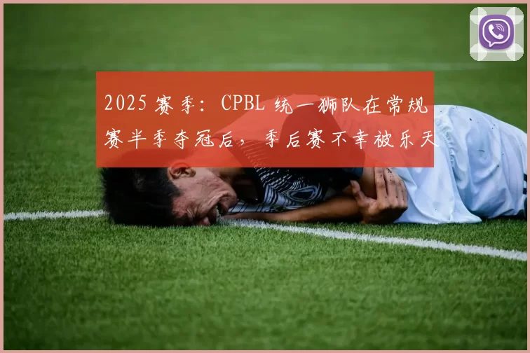 2025 赛季：CPBL 统一狮队在常规赛半季夺冠后，季后赛不幸被乐天桃猿横扫
